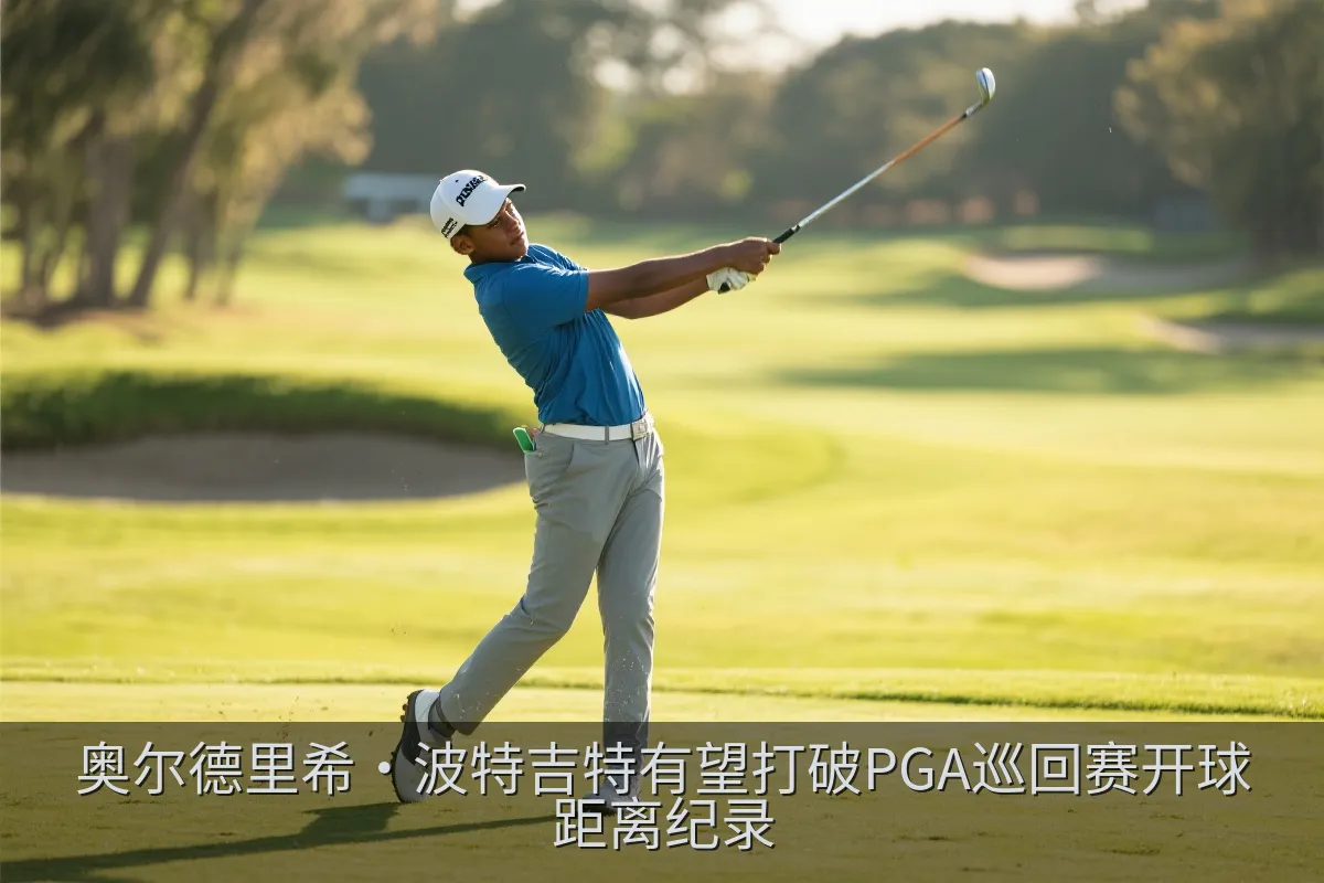 奥尔德里希·波特吉特有望打破PGA巡回赛开球距离纪录
